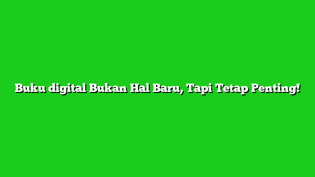 Buku digital Bukan Hal Baru, Tapi Tetap Penting!