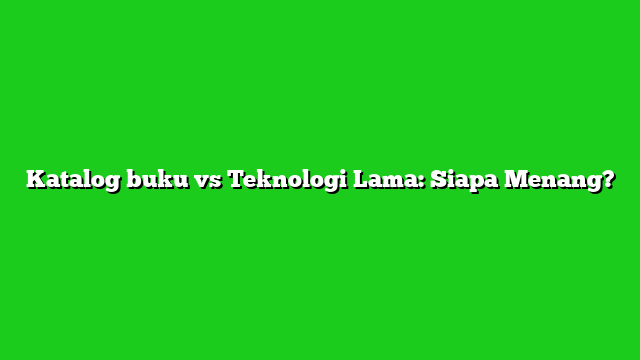 Katalog buku vs Teknologi Lama: Siapa Menang?