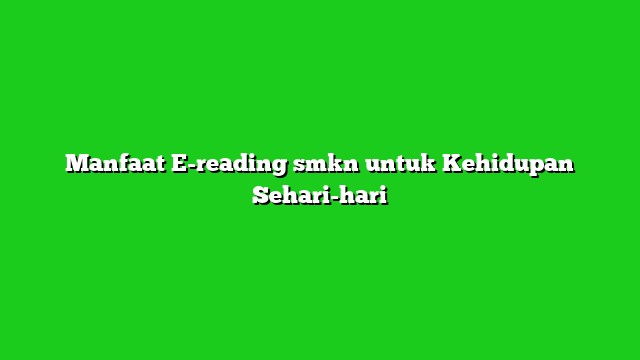 Manfaat E-reading smkn untuk Kehidupan Sehari-hari
