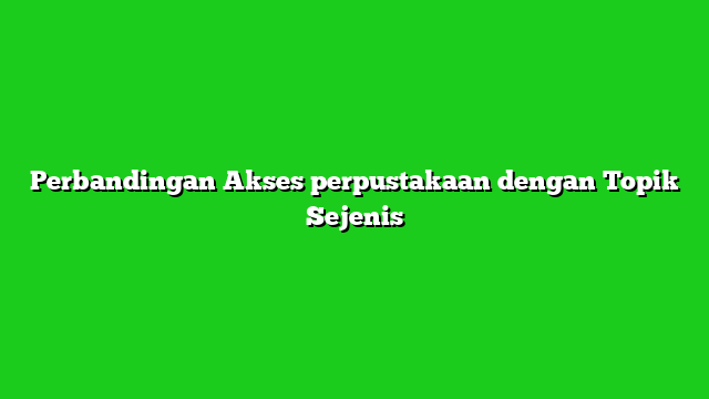 Perbandingan Akses perpustakaan dengan Topik Sejenis