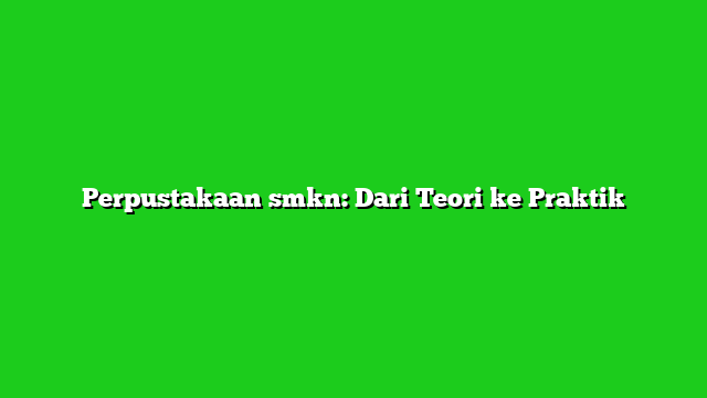 Perpustakaan smkn: Dari Teori ke Praktik