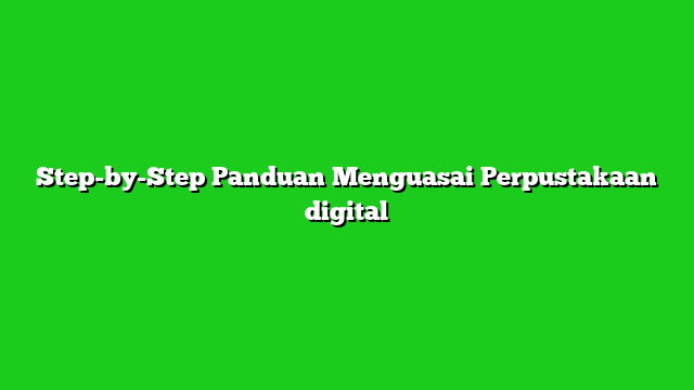 Step-by-Step Panduan Menguasai Perpustakaan digital