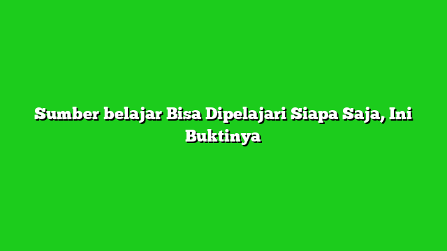 Sumber belajar Bisa Dipelajari Siapa Saja, Ini Buktinya