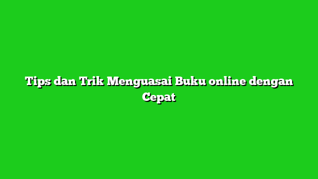 Tips dan Trik Menguasai Buku online dengan Cepat