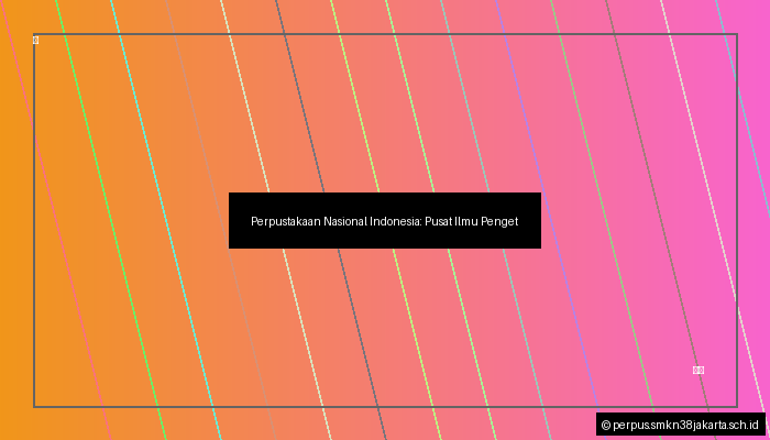 Perpustakaan Nasional Indonesia: Pusat Ilmu Pengetahuan dan